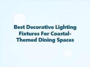 Best Decorative Lighting for Coastal Dining Spaces