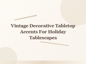 Vintage Decorative Tabletop Accents for Holiday Tables