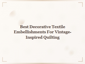 Best Decorative Textile Embellishments for Vintage Quilting