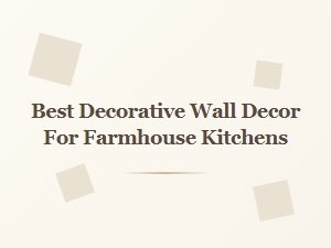 Best Decorative Wall Decor for Farmhouse Kitchens
